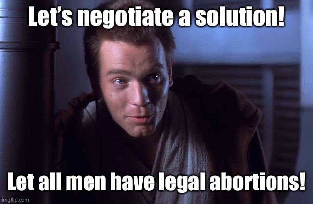 negotiations were short | Let’s negotiate a solution! Let all men have legal abortions! | image tagged in negotiations were short | made w/ Imgflip meme maker