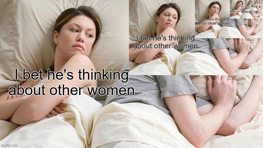 that feeling when your thoughts become a paradox | I bet he's thinking about other women | image tagged in i bet he's thinking about other women | made w/ Imgflip meme maker