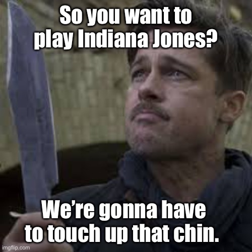 Replacing Harrison Ford | So you want to play Indiana Jones? We’re gonna have to touch up that chin. | image tagged in indiana jones,chris pratt,harrison ford,brad pitt | made w/ Imgflip meme maker
