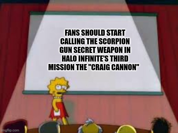 Craig cannon | FANS SHOULD START CALLING THE SCORPION GUN SECRET WEAPON IN HALO INFINITE'S THIRD MISSION THE "CRAIG CANNON" | image tagged in halo | made w/ Imgflip meme maker