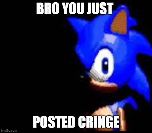 you just posted cringe | BRO YOU JUST; POSTED CRINGE | image tagged in cringe | made w/ Imgflip meme maker