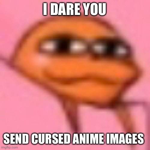 If I need to I will change it to nsfw | I DARE YOU; SEND CURSED ANIME IMAGES | made w/ Imgflip meme maker