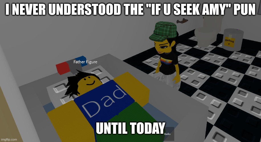 father figure | I NEVER UNDERSTOOD THE "IF U SEEK AMY" PUN; UNTIL TODAY | image tagged in father figure | made w/ Imgflip meme maker
