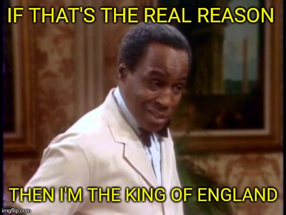 IF THAT'S THE REAL REASON THEN I'M THE KING OF ENGLAND | made w/ Imgflip meme maker