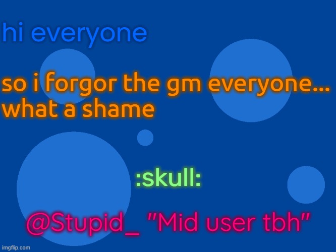 rule | hi everyone; so i forgor the gm everyone...
what a shame; :skull:; @Stupid_ "Mid user tbh" | image tagged in rule | made w/ Imgflip meme maker