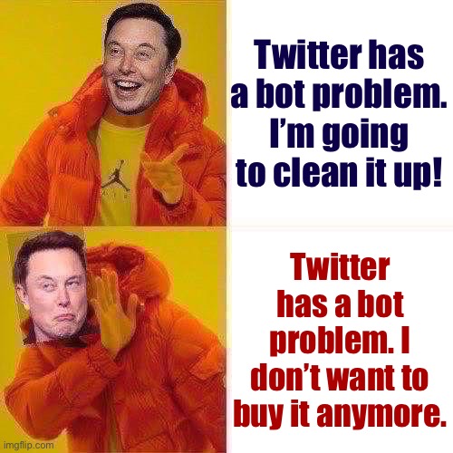 Troll of the Day: Elon Musk | Twitter has a bot problem. I’m going to clean it up! Twitter has a bot problem. I don’t want to buy it anymore. | image tagged in elon musk hotline bling reversed | made w/ Imgflip meme maker