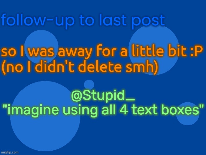 bye chat | follow-up to last post; so I was away for a little bit :P
(no I didn't delete smh); @Stupid_
"imagine using all 4 text boxes" | image tagged in daed chat xd | made w/ Imgflip meme maker