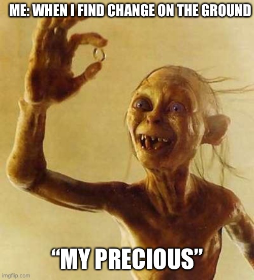 When I Find Change On The Ground | ME: WHEN I FIND CHANGE ON THE GROUND; “MY PRECIOUS” | image tagged in my precious gollum,find change,money,lord of the rings,funny meme | made w/ Imgflip meme maker