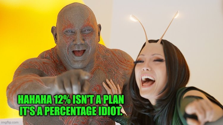 Drax Mantis laughing | HAHAHA 12% ISN'T A PLAN IT'S A PERCENTAGE IDIOT. | image tagged in drax mantis laughing | made w/ Imgflip meme maker