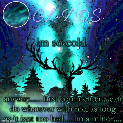 im so cold. anyway.......first commenter....can do whatever with me, as long as it isnt too bad.....im a minor.... | image tagged in aurora borealis | made w/ Imgflip meme maker