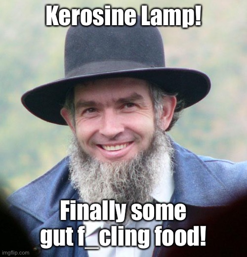 Amish | Kerosine Lamp! Finally some gut f_cling food! | image tagged in amish | made w/ Imgflip meme maker