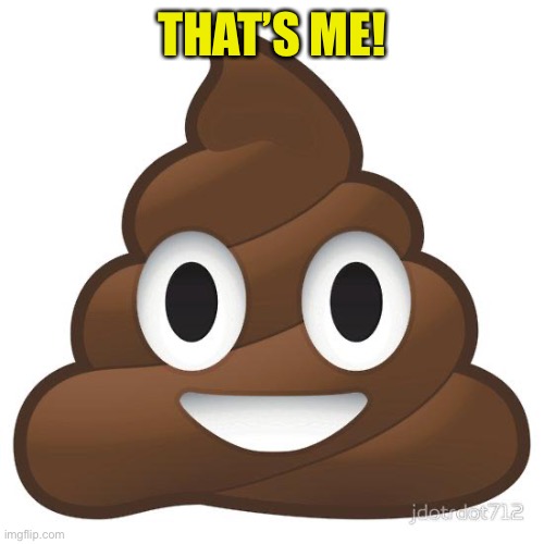 poop | THAT’S ME! | image tagged in poop | made w/ Imgflip meme maker