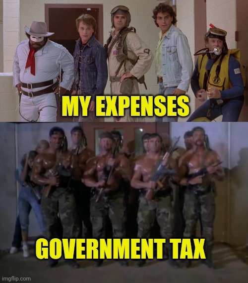 MY EXPENSES GOVERNMENT TAX | image tagged in government corruption,taxes | made w/ Imgflip meme maker