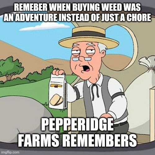 If you had a blockbuster card, you remember | REMEBER WHEN BUYING WEED WAS AN ADVENTURE INSTEAD OF JUST A CHORE; PEPPERIDGE FARMS REMEMBERS | image tagged in memes,pepperidge farm remembers | made w/ Imgflip meme maker