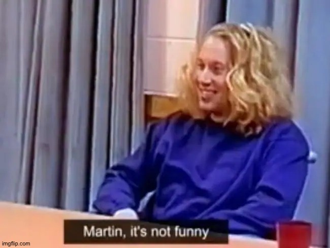 Martin, it's not funny | image tagged in martin it's not funny | made w/ Imgflip meme maker