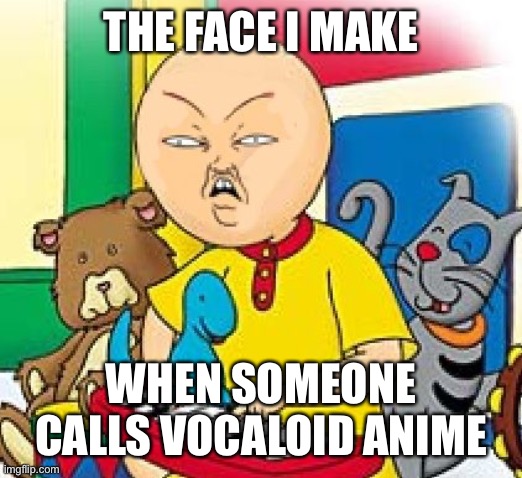 For all the guys who snorted helium, Vocaloid IS NOT ANIME |  THE FACE I MAKE; WHEN SOMEONE CALLS VOCALOID ANIME | image tagged in caillou,vocaloid,hatsune miku,angry caillou,disgusted | made w/ Imgflip meme maker