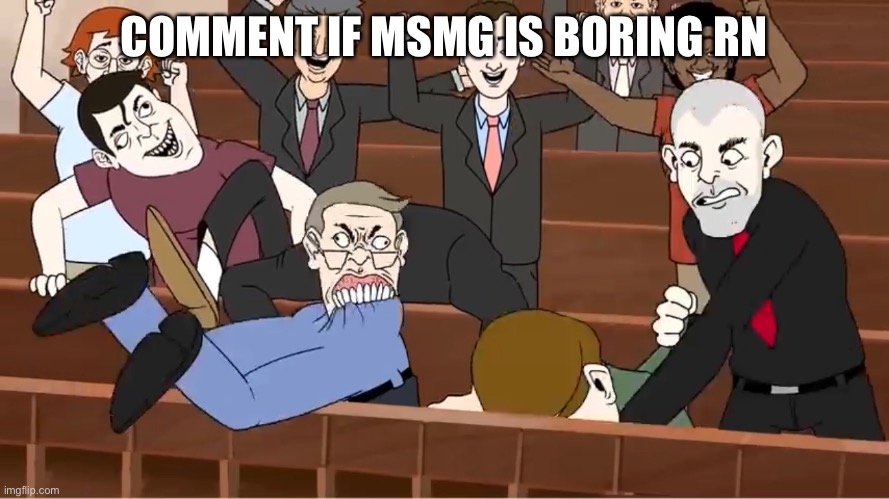 COMMENT IF MSMG IS BORING RN | made w/ Imgflip meme maker