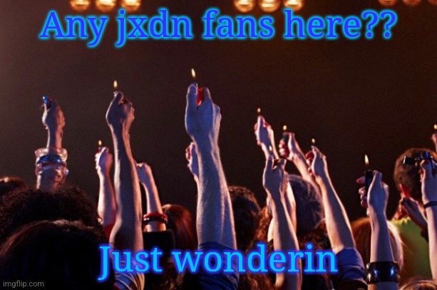 Cigarette lighters at rock concert | Any jxdn fans here?? Just wonderin | image tagged in cigarette lighters at rock concert | made w/ Imgflip meme maker
