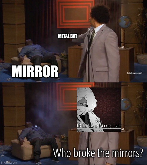 like- | METAL BAT; MIRROR; Who broke the mirrors? | image tagged in memes,who killed hannibal | made w/ Imgflip meme maker