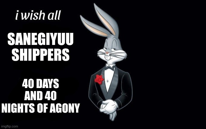 I wish all the X a very pleasant evening | SANEGIYUU SHIPPERS; 40 DAYS AND 40 NIGHTS OF AGONY | image tagged in i wish all the x a very pleasant evening | made w/ Imgflip meme maker