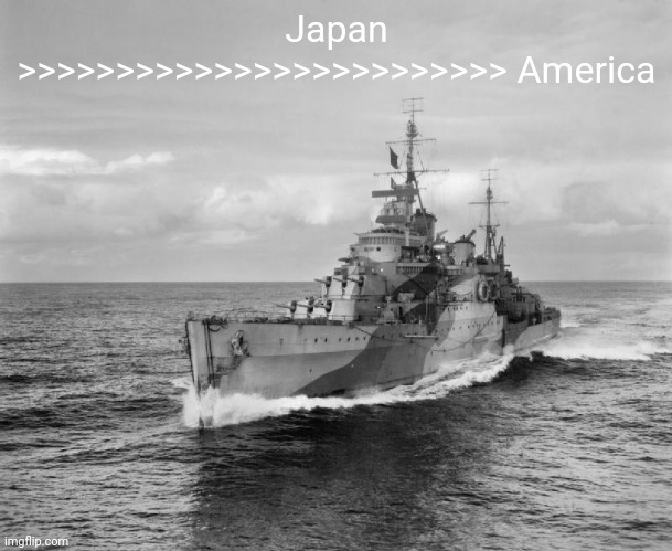 Æ | Japan >>>>>>>>>>>>>>>>>>>>>>>>> America | image tagged in hms belfast | made w/ Imgflip meme maker