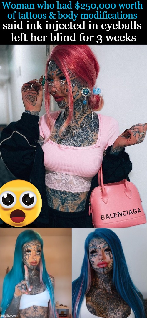 PSA: Don't Be Like ‘Dragon Girl’. She is One Sick Puppy. | Woman who had $250,000 worth 
of tattoos & body modifications; said ink injected in eyeballs 
left her blind for 3 weeks | image tagged in fun,not fun,tattoos,bad tattoos,psa,sickness | made w/ Imgflip meme maker