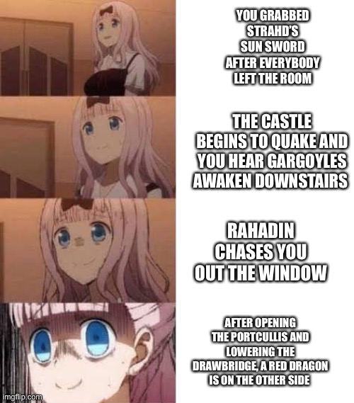 Scared anime girl | YOU GRABBED STRAHD’S SUN SWORD AFTER EVERYBODY LEFT THE ROOM; THE CASTLE BEGINS TO QUAKE AND YOU HEAR GARGOYLES AWAKEN DOWNSTAIRS; RAHADIN CHASES YOU OUT THE WINDOW; AFTER OPENING THE PORTCULLIS AND LOWERING THE DRAWBRIDGE, A RED DRAGON IS ON THE OTHER SIDE | image tagged in scared anime girl,dndmemes | made w/ Imgflip meme maker