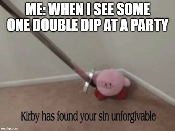 NOOOOO PLZ | ME: WHEN I SEE SOME ONE DOUBLE DIP AT A PARTY | image tagged in kirby has found your sin unforgivable | made w/ Imgflip meme maker