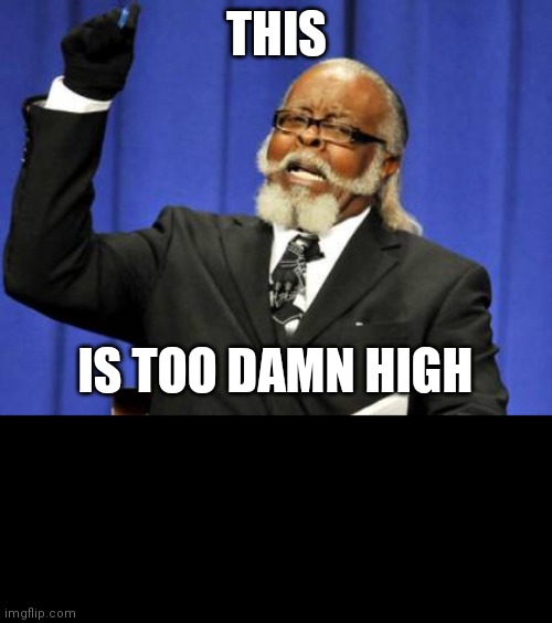 Too Damn High |  THIS; IS TOO DAMN HIGH | image tagged in memes,too damn high | made w/ Imgflip meme maker