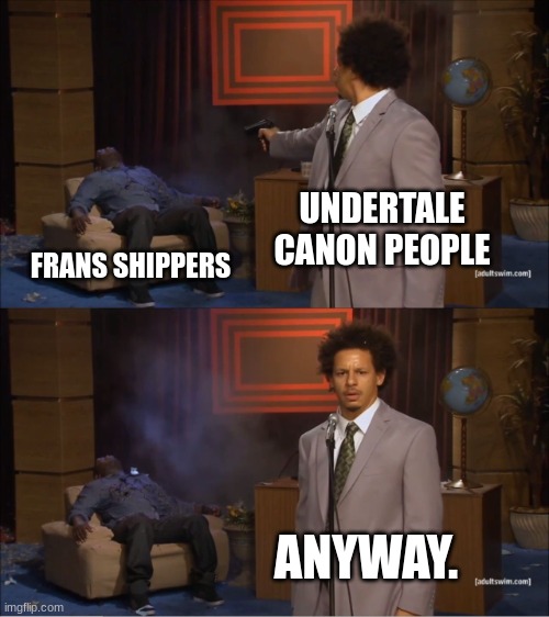 Why is frans a thing? | UNDERTALE CANON PEOPLE; FRANS SHIPPERS; ANYWAY. | image tagged in memes,who killed hannibal | made w/ Imgflip meme maker