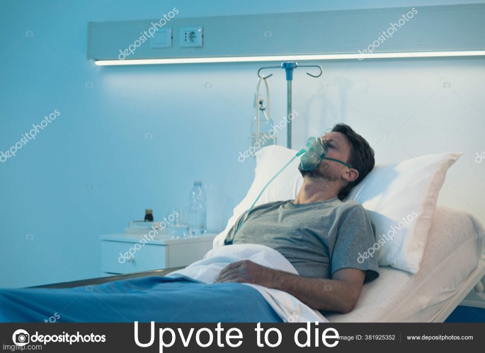 Man Lying Hospital With Mask | Upvote to die | image tagged in man lying hospital with mask | made w/ Imgflip meme maker