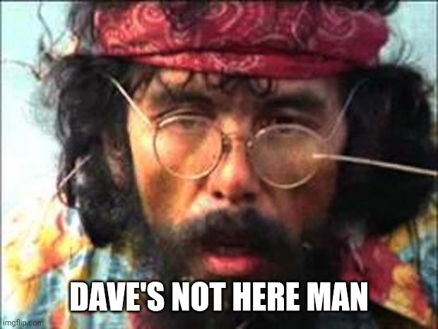 Chong | DAVE'S NOT HERE MAN | image tagged in chong | made w/ Imgflip meme maker