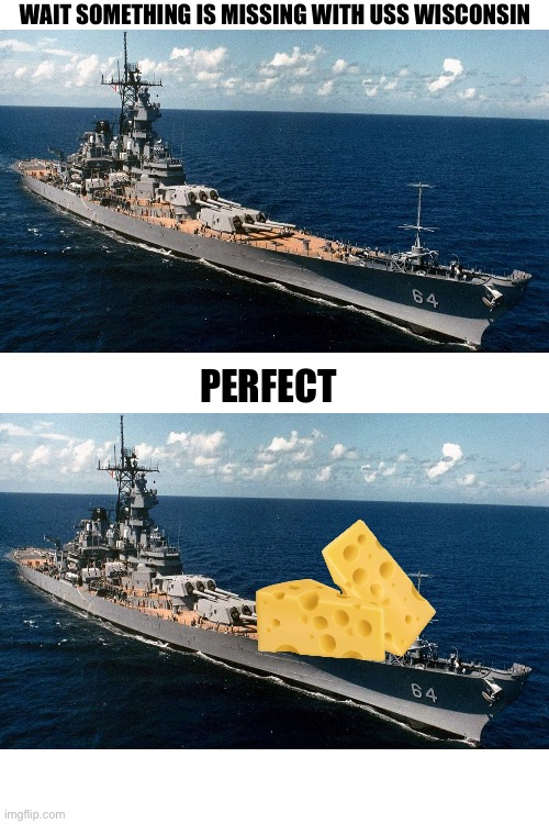 Hi to all the Wisconsinites if there are any lol | WAIT SOMETHING IS MISSING WITH USS WISCONSIN; PERFECT | image tagged in uss wisconsin,wisconsin,cheese | made w/ Imgflip meme maker