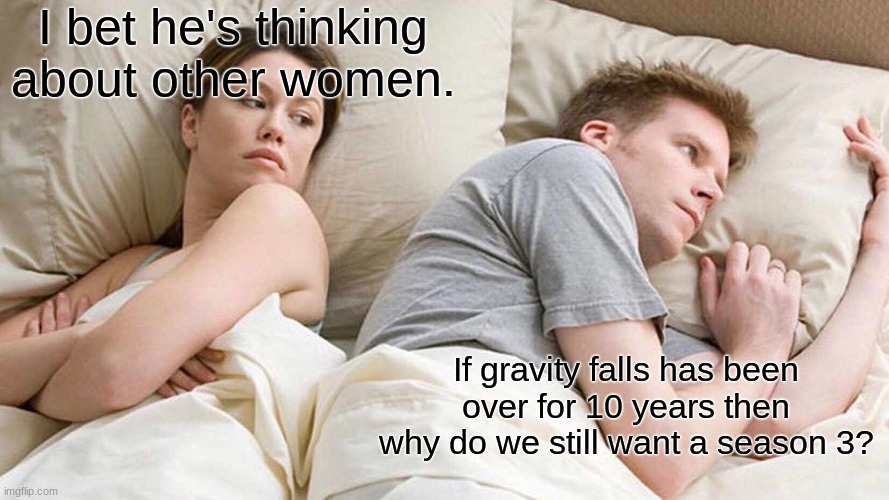 Gravity falls will always live. | I bet he's thinking about other women. If gravity falls has been over for 10 years then why do we still want a season 3? | image tagged in memes,i bet he's thinking about other women | made w/ Imgflip meme maker