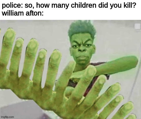 police: so, how many children did you kill?
william afton: | image tagged in fnaf,five nights at freddys,five nights at freddy's | made w/ Imgflip meme maker
