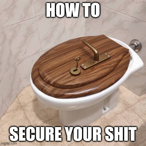 Keep everything locked down so nothing gets out | HOW TO; SECURE YOUR SHIT | image tagged in toilet,lock | made w/ Imgflip meme maker