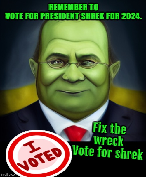 REMEMBER TO VOTE FOR PRESIDENT SHREK FOR 2024. Fix the wreck
Vote for shrek | made w/ Imgflip meme maker