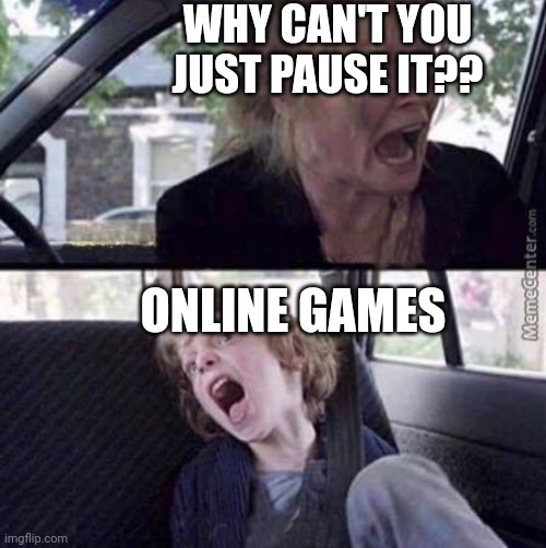 Why can't you just be normal (blank) | WHY CAN'T YOU JUST PAUSE IT?? ONLINE GAMES | image tagged in why can't you just be normal blank,games,online | made w/ Imgflip meme maker
