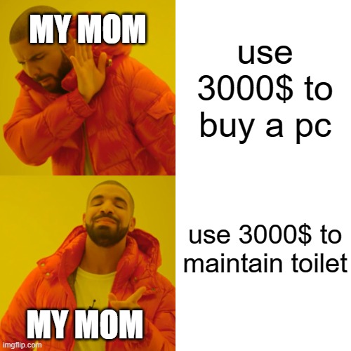 Drake Hotline Bling | use 3000$ to buy a pc; MY MOM; use 3000$ to maintain toilet; MY MOM | image tagged in memes,drake hotline bling | made w/ Imgflip meme maker