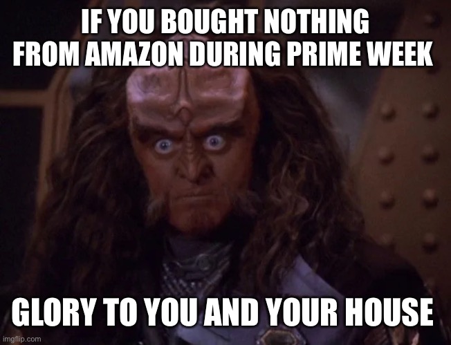 Gowron | IF YOU BOUGHT NOTHING FROM AMAZON DURING PRIME WEEK; GLORY TO YOU AND YOUR HOUSE | image tagged in gowron | made w/ Imgflip meme maker