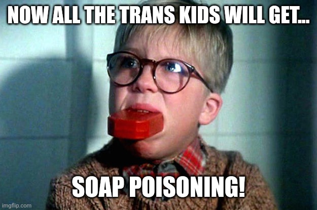 ralphie soap | NOW ALL THE TRANS KIDS WILL GET... SOAP POISONING! | image tagged in ralphie soap | made w/ Imgflip meme maker