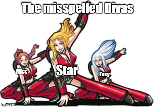 These are all actual typos i made | The misspelled Divas; Star; Miss; Foxy | image tagged in elite beat divas | made w/ Imgflip meme maker