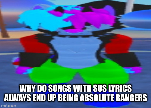 like Absolute Territory, Misery x Cpr etc. | WHY DO SONGS WITH SUS LYRICS ALWAYS END UP BEING ABSOLUTE BANGERS | image tagged in wide hex | made w/ Imgflip meme maker