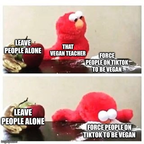 another that vegan teacher related meme | LEAVE PEOPLE ALONE; THAT VEGAN TEACHER; FORCE PEOPLE ON TIKTOK TO BE VEGAN; LEAVE PEOPLE ALONE; FORCE PEOPLE ON TIKTOK TO BE VEGAN | image tagged in elmo cocaine,that vegan teacher | made w/ Imgflip meme maker