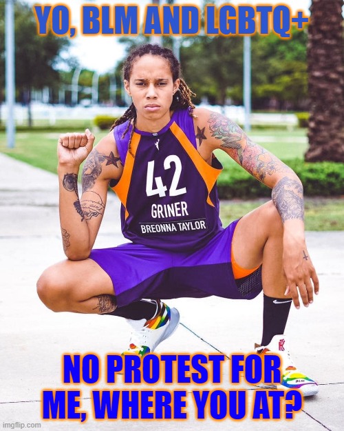 Brittney Griner | YO, BLM AND LGBTQ+; NO PROTEST FOR ME, WHERE YOU AT? | image tagged in lgbtq,nba,wnba,russia,guilty | made w/ Imgflip meme maker