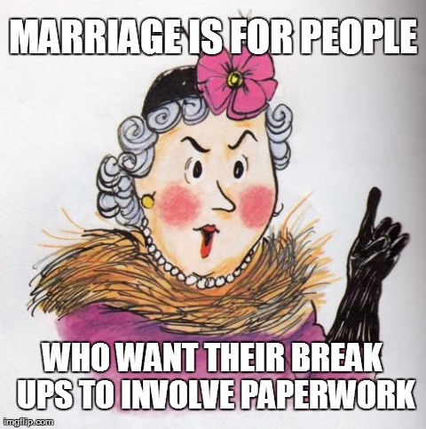 MARRIAGE IS FOR PEOPLE WHO WANT THEIR BREAK UPS TO INVOLVE PAPERWORK | image tagged in funny,memes | made w/ Imgflip meme maker