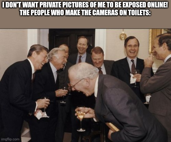 toolet | I DON'T WANT PRIVATE PICTURES OF ME TO BE EXPOSED ONLINE!
THE PEOPLE WHO MAKE THE CAMERAS ON TOILETS: | image tagged in memes,laughing men in suits | made w/ Imgflip meme maker