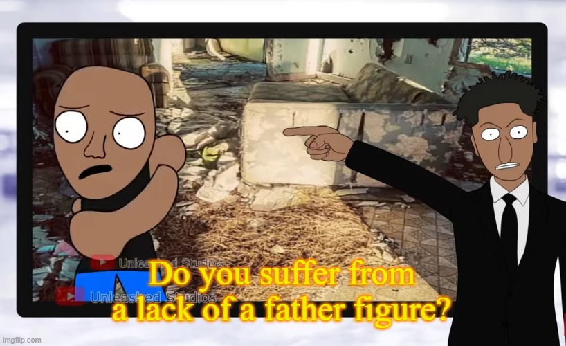 Do you suffer from a lack of a father figure? | Do you suffer from a lack of a father figure? | image tagged in do you suffer from a lack of a father figure | made w/ Imgflip meme maker