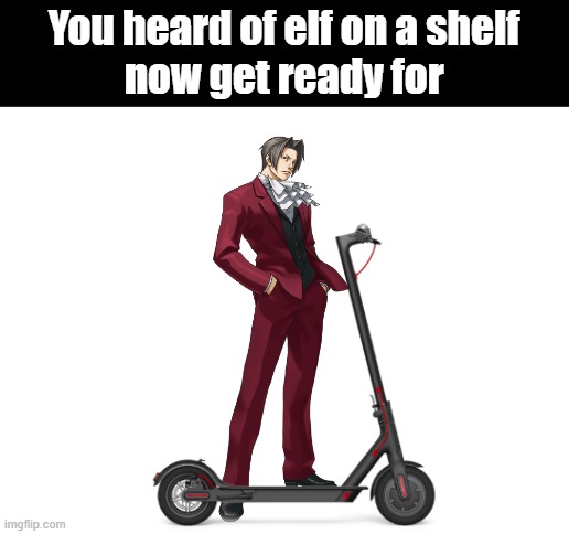 Please tell me someone gets it. (answer in the desc) | You heard of elf on a shelf
now get ready for; Prosecutor on a scooter | image tagged in blank white template,elf on the shelf,ace attorney | made w/ Imgflip meme maker