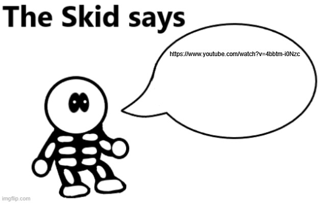 Not a rickroll I promise | https://www.youtube.com/watch?v=4bbtm-i0Nzc | image tagged in the skid says | made w/ Imgflip meme maker